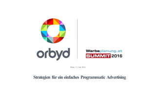 Strategien für ein einfaches Programmatic Advertising
Wien, 13. Juli 2016
 