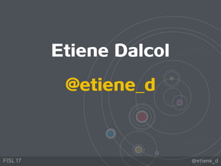@etiene_dFISL 17
Etiene Dalcol
@etiene_d
 