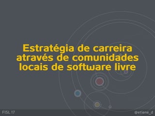 @etiene_dFISL 17
Estratégia de carreira
através de comunidades
locais de software livre
 