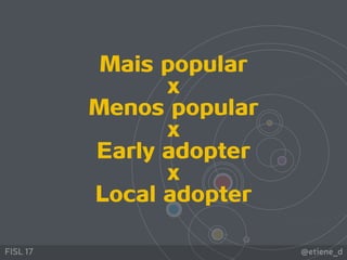 @etiene_dFISL 17
Mais popular
x
Menos popular
x
Early adopter
x
Local adopter
 