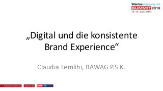 „Digital	und	die	konsistente	
Brand	Experience“
Claudia	Lemlihi,	BAWAG	P.S.K.
 