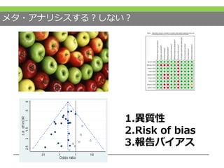 メタ・アナリシスする？しない？
1.異質性
2.Risk of bias
3.報告バイアス
 