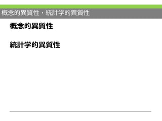 概念的異質性・統計学的異質性
概念的異質性
統計学的異質性
 