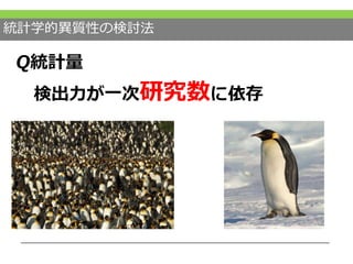 統計学的異質性の検討法
Q統計量
検出力が一次研究数に依存
 