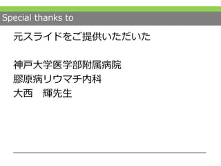 Special thanks to
元スライドをご提供いただいた
神戸大学医学部附属病院
膠原病リウマチ内科
大西 輝先生
 