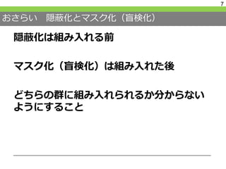 おさらい 隠蔽化とマスク化（盲検化）
隠蔽化は組み入れる前
マスク化（盲検化）は組み入れた後
どちらの群に組み入れられるか分からない
ようにすること
7
 