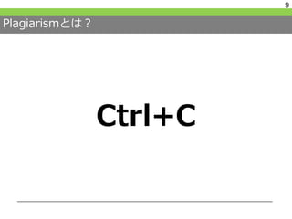 Plagiarismとは？
Ctrl+C
9
 