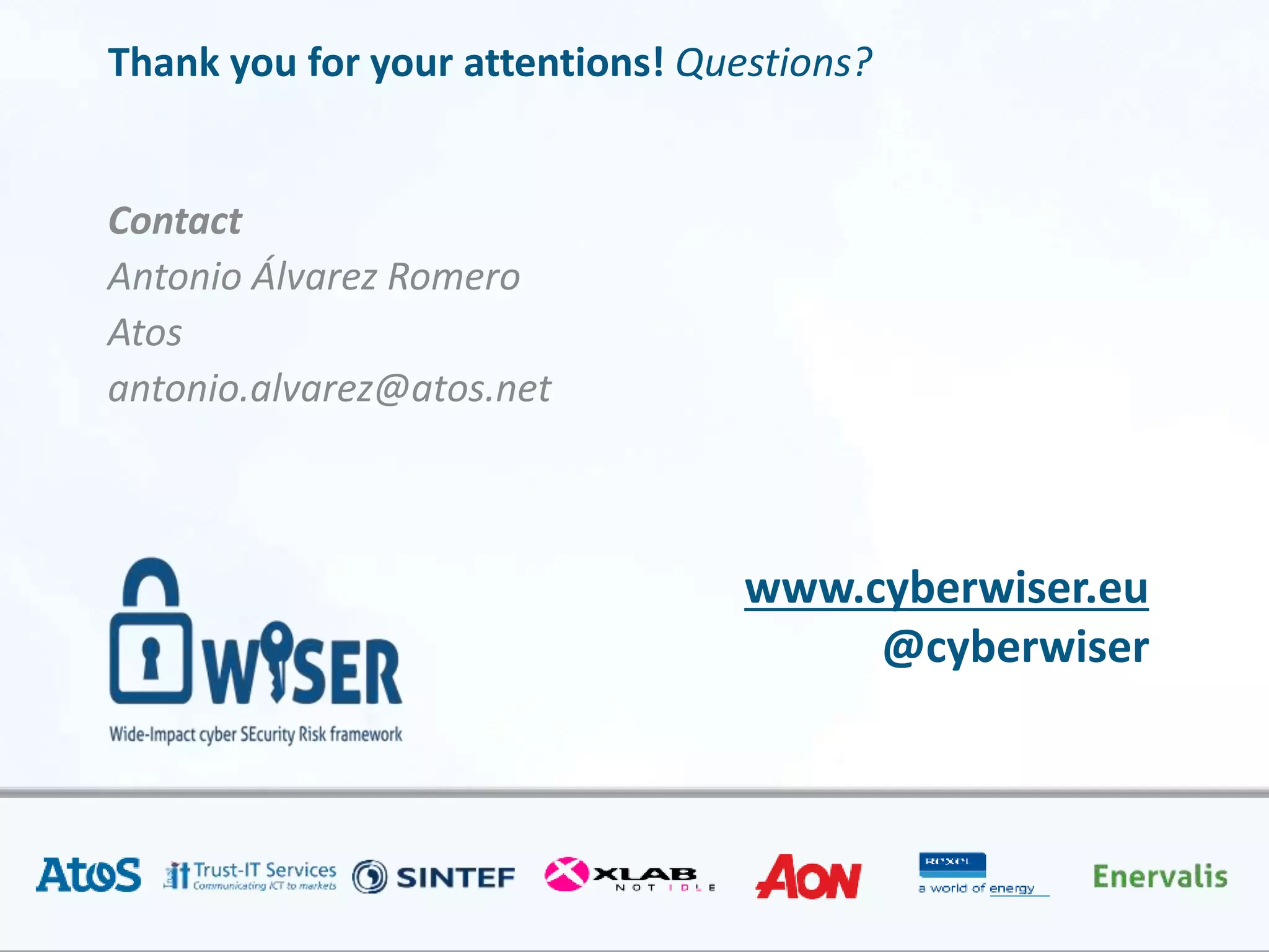 www.cyberwiser.eu
@cyberwiser
Thank you for your attentions! Questions?
Contact
Antonio Álvarez Romero
Atos
antonio.alvarez@atos.net
 