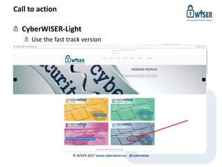 Call to action
CyberWISER-Light
Use the fast track version
© WISER 2017 www.cyberwiser.eu - @cyberwiser
 