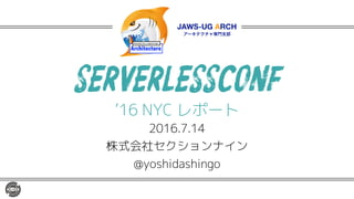 SERVERLESSCONF
’16 NYC レポート
2016.7.14
株式会社セクションナイン
@yoshidashingo
 