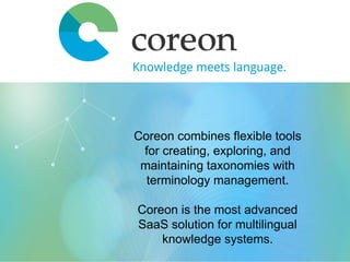 Coreon combines flexible tools
for creating, exploring, and
maintaining taxonomies with
terminology management.
Coreon is the most advanced
SaaS solution for multilingual
knowledge systems.
 