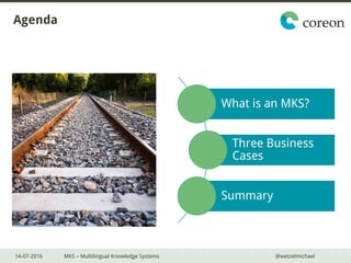 14-07-2016 MKS – Multilingual Knowledge Systems @wetzelmichael
Agenda
What is an MKS?
Three Business
Cases
Summary
 