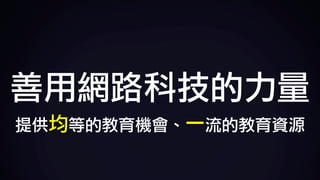 善用網路科技的力量
提供均等的教育機會、一流的教育資源
 