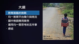 大綱
· 教育面臨的挑戰	
· 均一教育平台簡介與現況	
· 國中教師應用案例	
· 運用均一需思考的五件事	
· 總結
Shutterstock
 