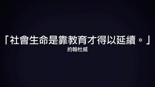 「社會生命是靠教育才得以延續。」	
約翰杜威
 