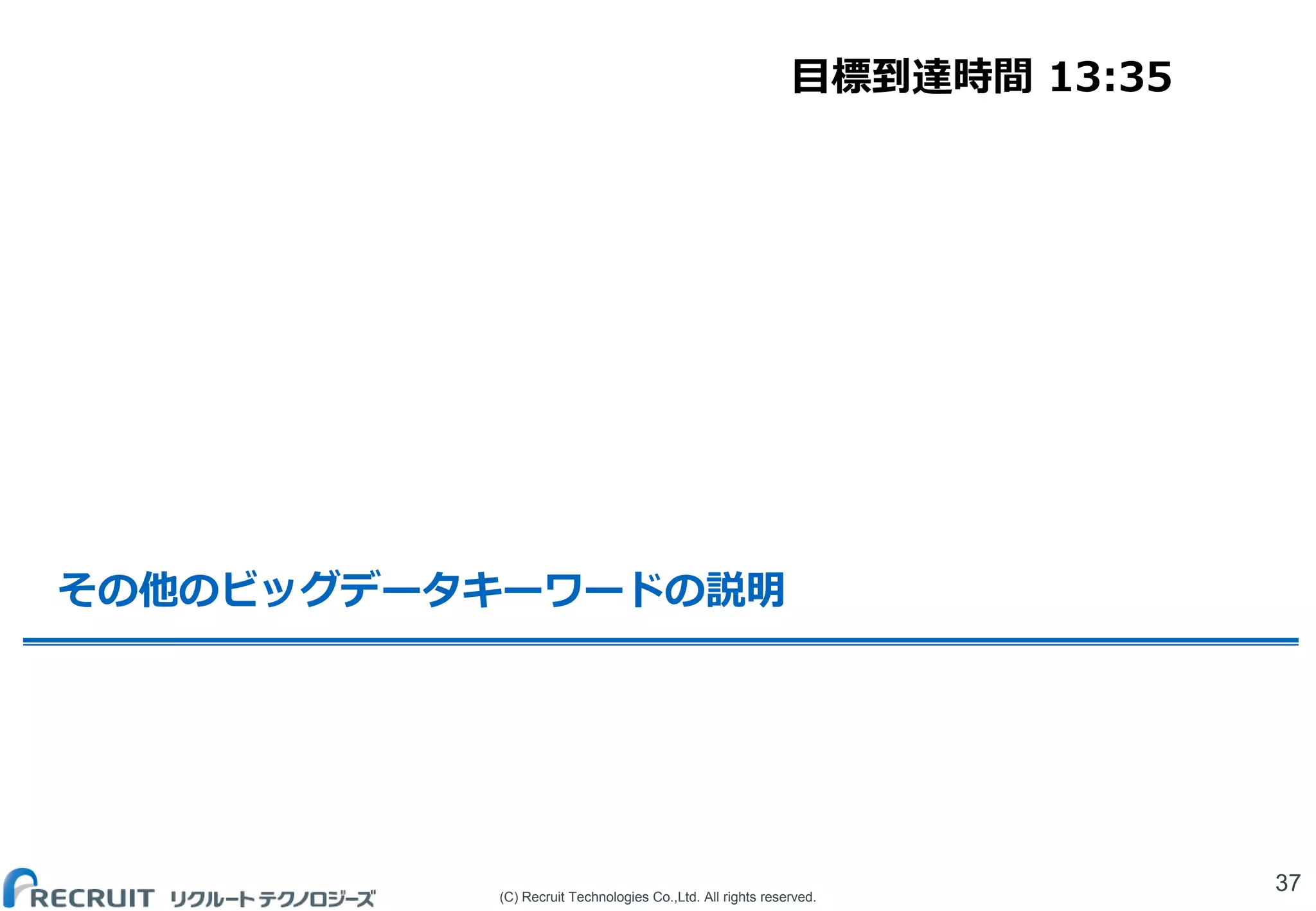 (C) Recruit Technologies Co.,Ltd. All rights reserved.
その他のビッグデータキーワードの説明
37
目標到達時間 13:35
 