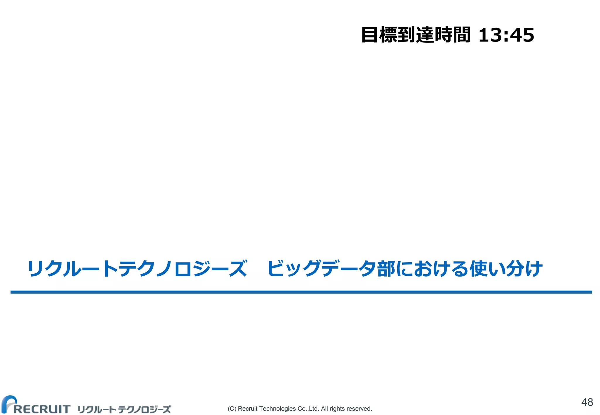 (C) Recruit Technologies Co.,Ltd. All rights reserved.
リクルートテクノロジーズ ビッグデータ部における使い分け
48
目標到達時間 13:45
 