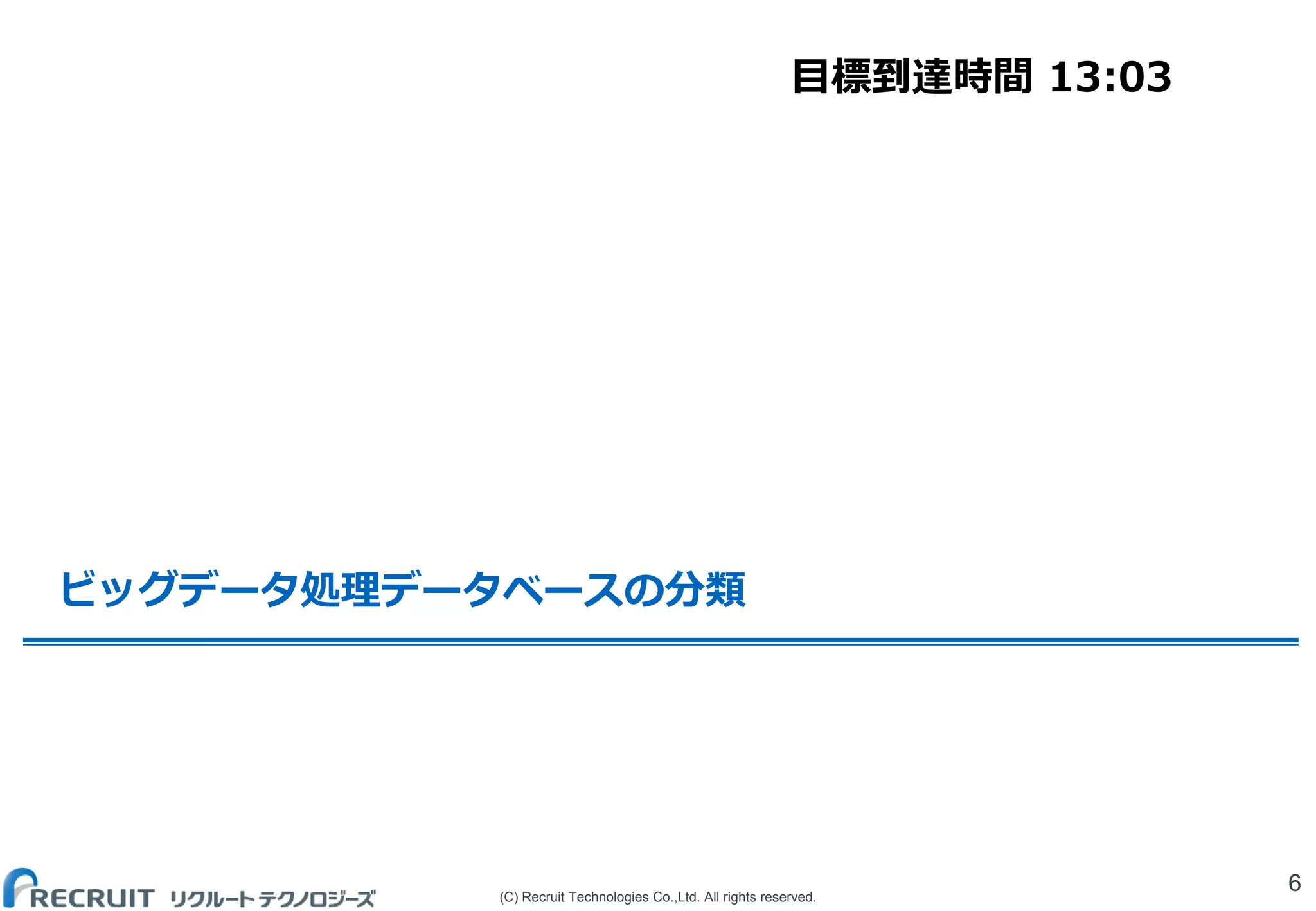 (C) Recruit Technologies Co.,Ltd. All rights reserved.
ビッグデータ処理データベースの分類
6
目標到達時間 13:03
 