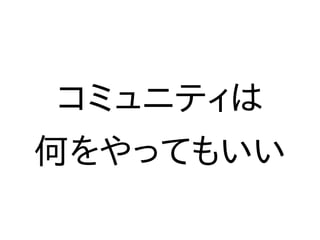 コミュニティは
何をやってもいい
 