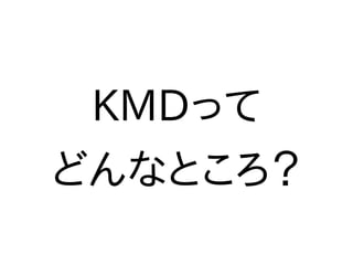 KMDって
どんなところ？
 