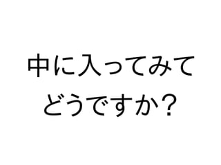 中に入ってみて
どうですか？
 