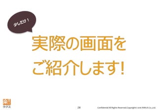 Confidential All Rights Reserved.Copyright© 2016 RAKUS Co.,Ltd.28
 