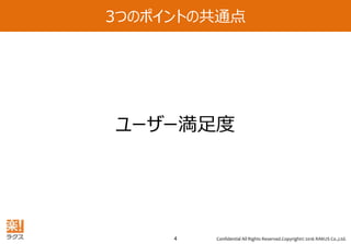 Confidential All Rights Reserved.Copyright© 2016 RAKUS Co.,Ltd.4
3つのポイントの共通点
ユーザー満足度
 
