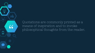 “
Quotations are commonly printed as a
means of inspiration and to invoke
philosophical thoughts from the reader.
 