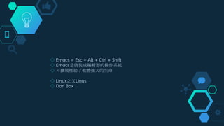 ◇ Emacs = Esc + Alt + Ctrl + Shift
◇ Emacs是偽裝成編輯器的操作系統
◇ 可擴展性給了軟體強大的生命
◇ Linux之父Linus
◇ Don Box
 