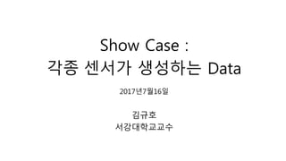 Show Case :
각종 센서가 생성하는 Data
2017년7월16일
김규호
서강대학교교수
 
