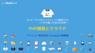 アイレット株式会社 cloudpack事業部
PHP開発とクラウド
2016.7.16 PHPカンファレンス関西2016
〜PHPが築いたWEBの世界〜
 