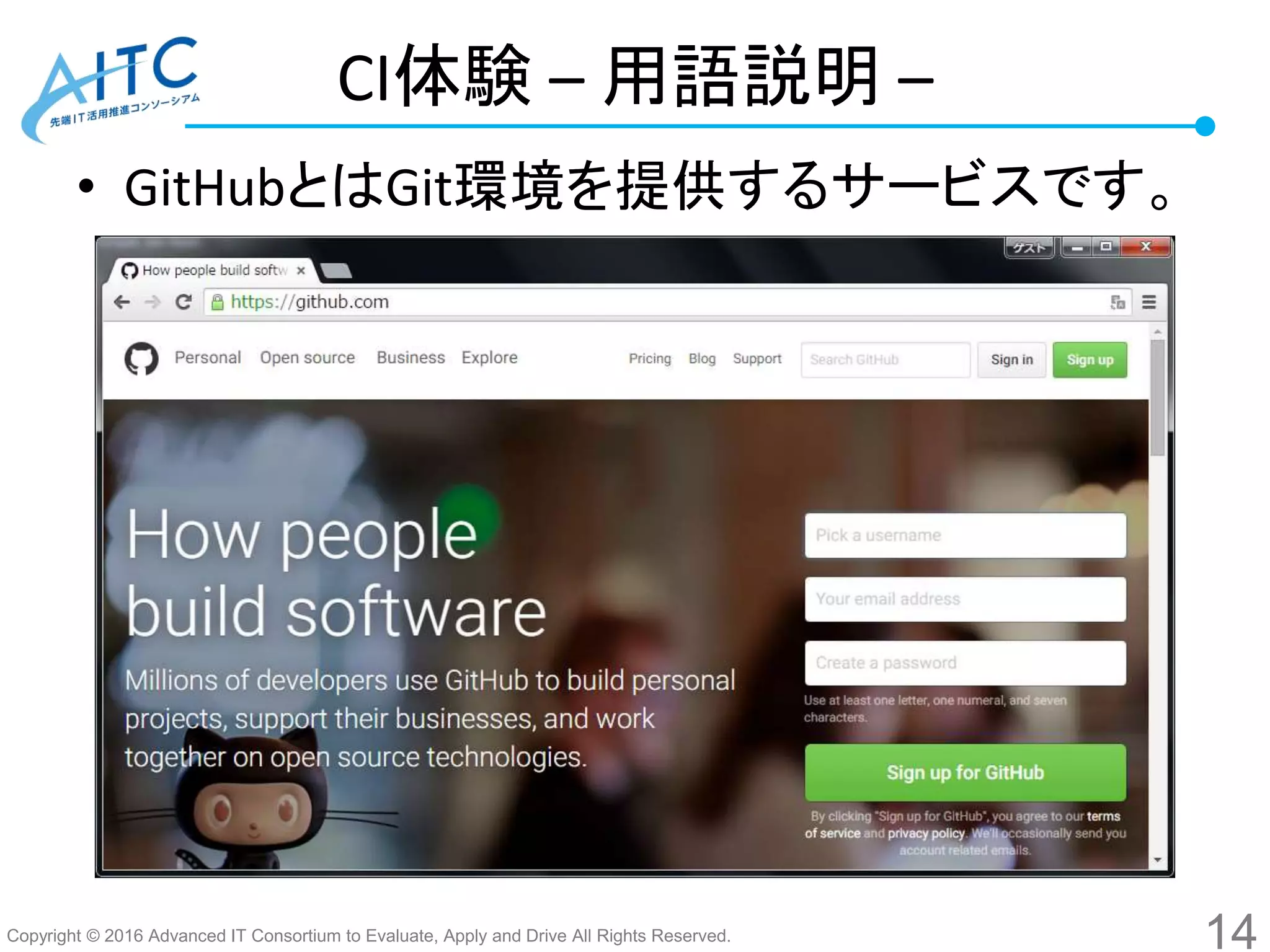 Copyright © 2016 Advanced IT Consortium to Evaluate, Apply and Drive All Rights Reserved.
CI体験 – 用語説明 –
• GitHubとはGit環境を提供するサービスです。
14
 