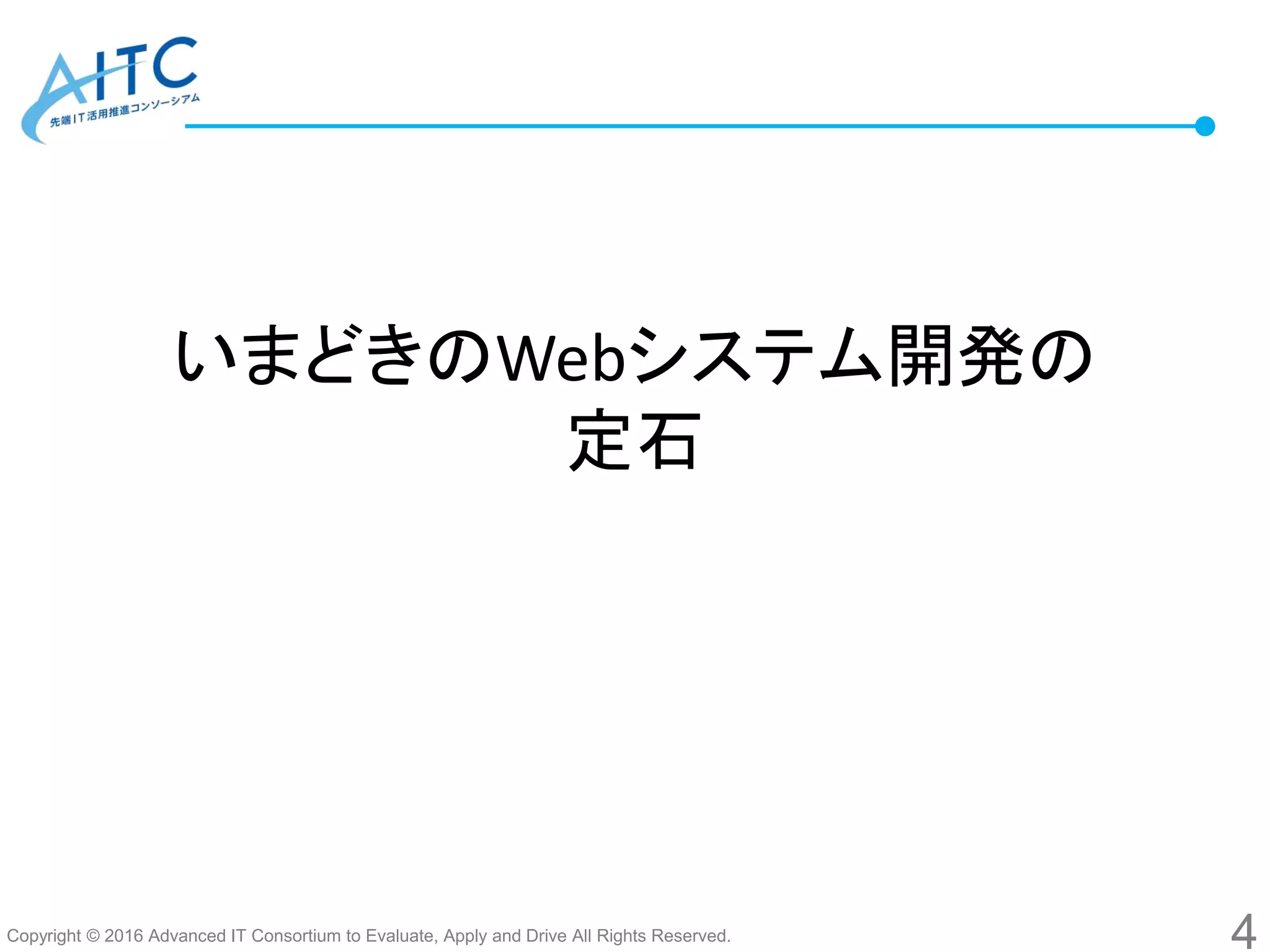 Copyright © 2016 Advanced IT Consortium to Evaluate, Apply and Drive All Rights Reserved.
いまどきのWebシステム開発の
定石
4
 