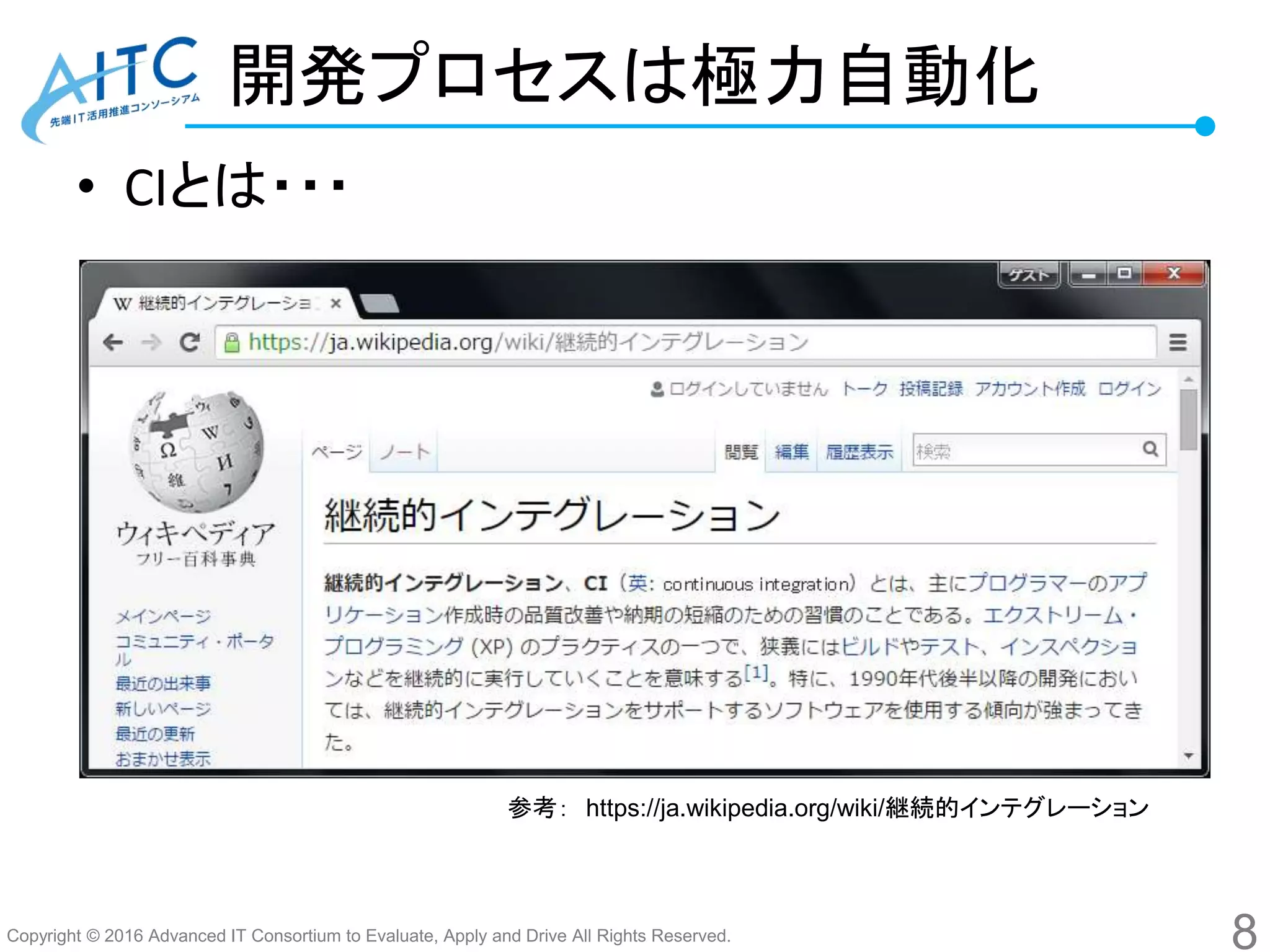 Copyright © 2016 Advanced IT Consortium to Evaluate, Apply and Drive All Rights Reserved.
開発プロセスは極力自動化
• CIとは・・・
8
参考： https://ja.wikipedia.org/wiki/継続的インテグレーション
 