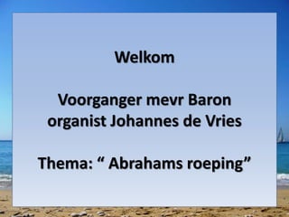 Welkom
Voorganger mevr Baron
organist Johannes de Vries
Thema: “ Abrahams roeping”
 