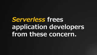 Serverless frees
application developers
from these concern.
 