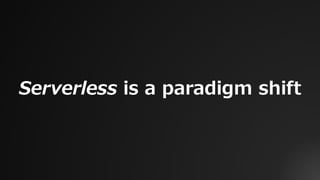 Serverless is a paradigm shift
 