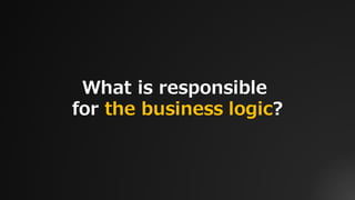 What is responsible
for the business logic?
 