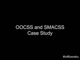 #iiofficecebu
OOCSS and SMACSS
Case Study
 