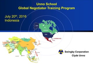 Unno School
Global Negotiator Training Program
Swingby Corporation
July 20th, 2016
Indonesia
Clyde Unno
 
