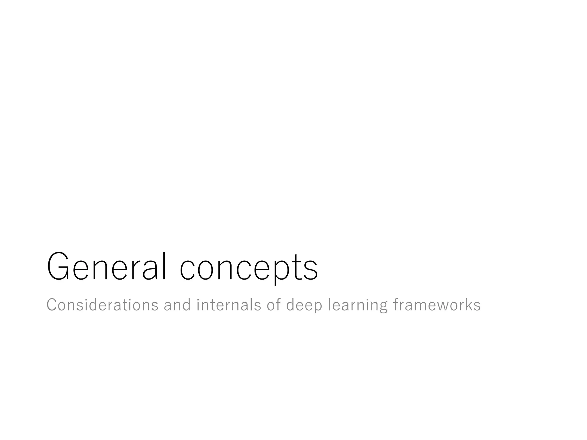 General concepts
Considerations and internals of deep learning frameworks
 