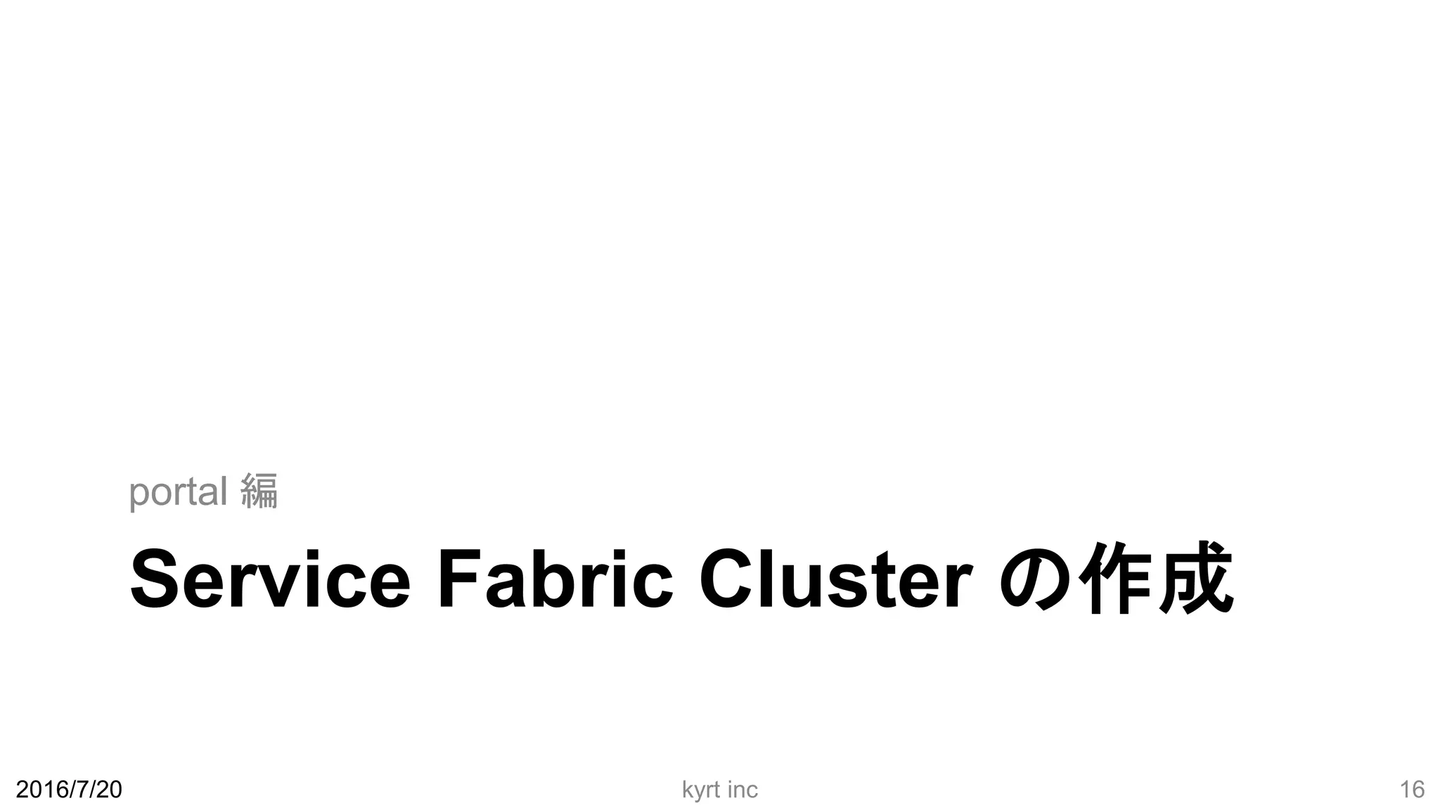 Service Fabric Cluster の作成
portal 編
2016/7/20 kyrt inc 16
 