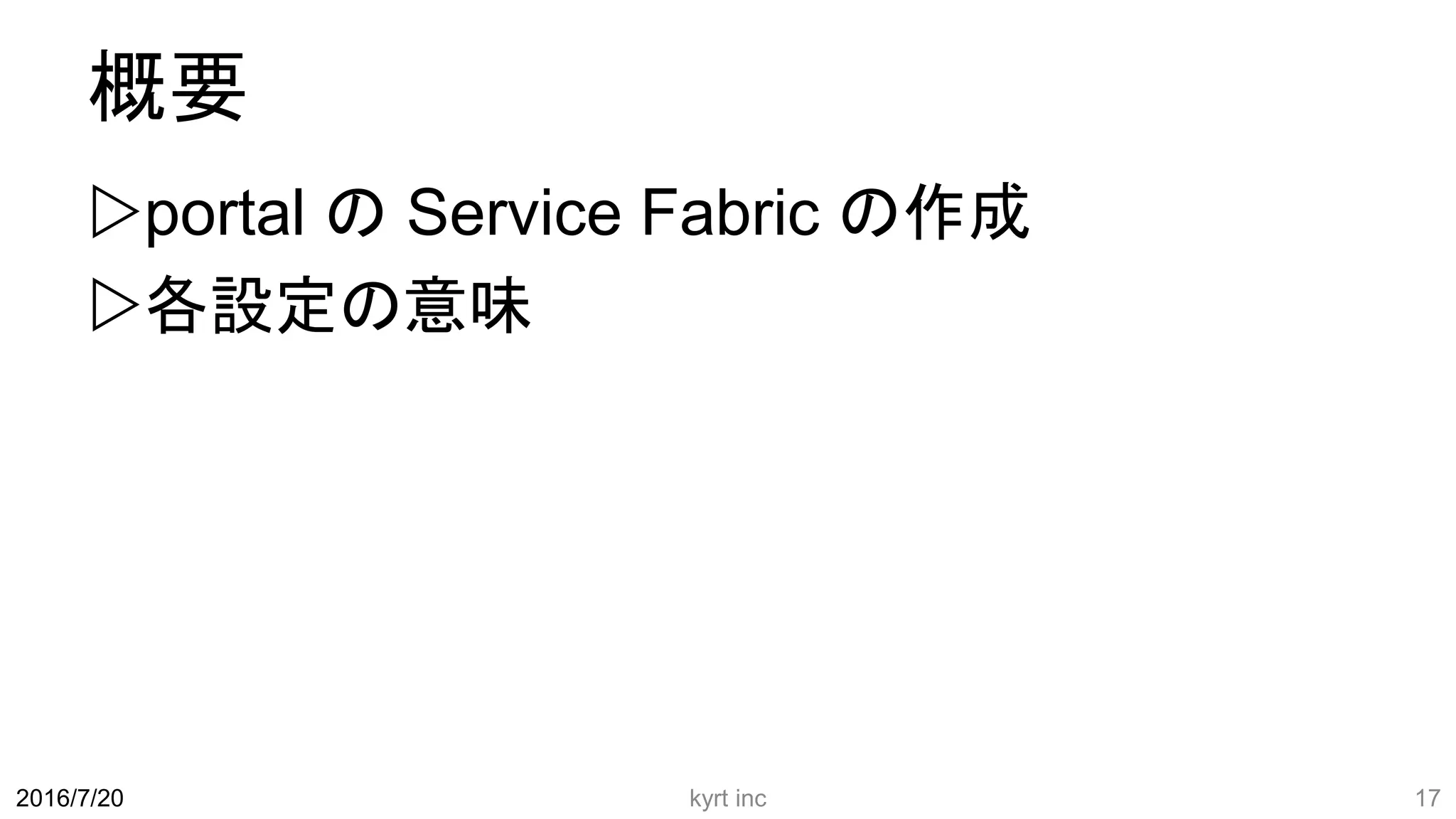 概要
portal の Service Fabric の作成
各設定の意味
kyrt inc 172016/7/20
 