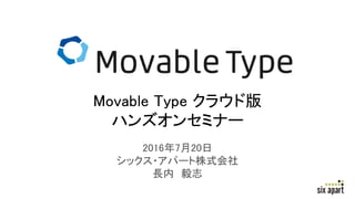 2016年7月20日
シックス・アパート株式会社
長内 毅志
Movable Type クラウド版
ハンズオンセミナー
 