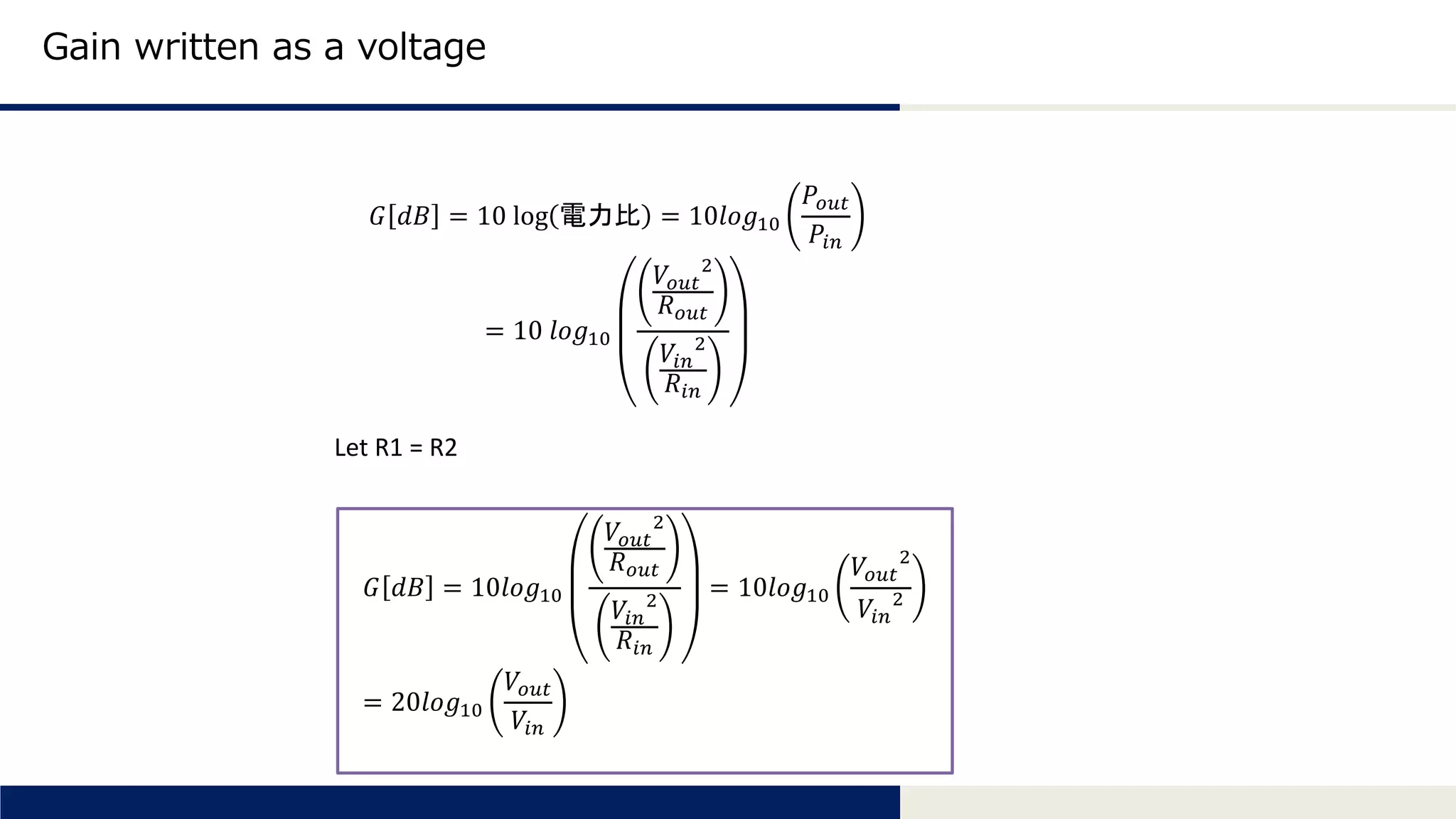 Tomomi Research Inc.
Gain written as a voltage
𝐺 𝑑𝐵 = 10 log 電力比 = 10𝑙𝑜𝑔10
𝑃𝑜𝑢𝑡
𝑃𝑖𝑛
= 10 𝑙𝑜𝑔10
𝑉𝑜𝑢𝑡
2
𝑅 𝑜𝑢𝑡
𝑉𝑖𝑛
2
𝑅𝑖𝑛
Let R1 = R2
𝐺 𝑑𝐵 = 10𝑙𝑜𝑔10
𝑉𝑜𝑢𝑡
2
𝑅 𝑜𝑢𝑡
𝑉𝑖𝑛
2
𝑅𝑖𝑛
= 10𝑙𝑜𝑔10
𝑉𝑜𝑢𝑡
2
𝑉𝑖𝑛
2
= 20𝑙𝑜𝑔10
𝑉𝑜𝑢𝑡
𝑉𝑖𝑛
 