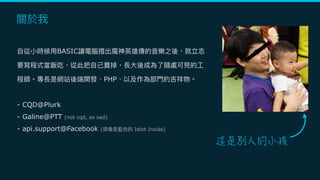 BASIC
PHP
- CQD@Plurk
- Galine@PTT (not cqd, so sad)
- api.support@Facebook ( Idiot Inside)
 