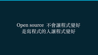 Open source 不會讓程式變好
是寫程式的⼈讓程式變好
 