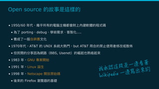Open source
• 1950/60
• porting debug ....
•
• 1970 AT&T UNIX but AT&T
• BBS, Usenet
• 1983 GNU
• 1991 Linux
• 1998 Netscape
• Firefox
 
 