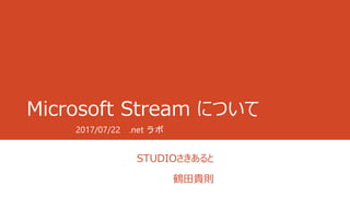 Microsoft Stream について
STUDIOさきあると
鶴田貴則
2017/07/22 .net ラボ
 