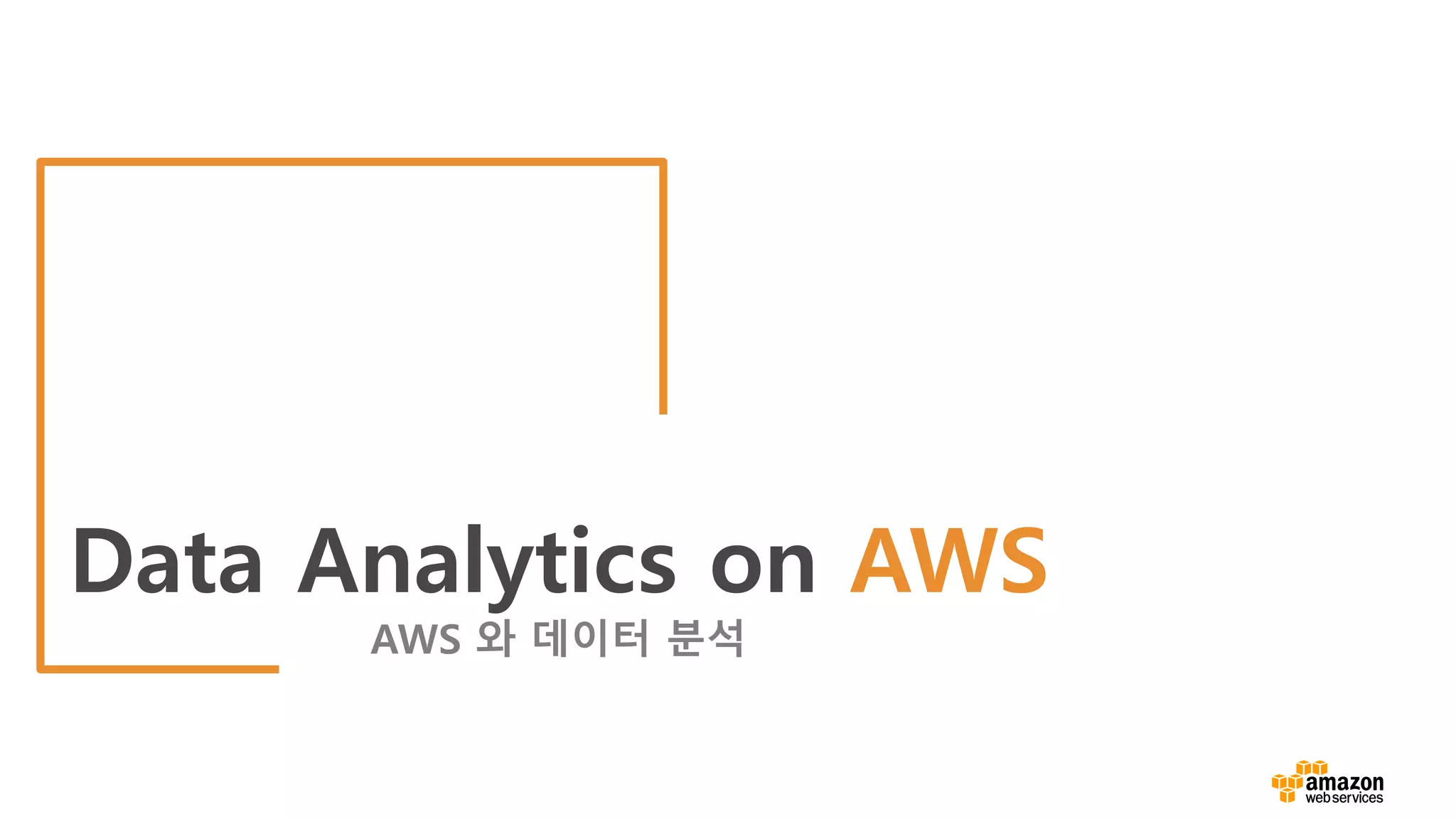 Data Analytics on AWS
AWS 와 데이터 분석
 
